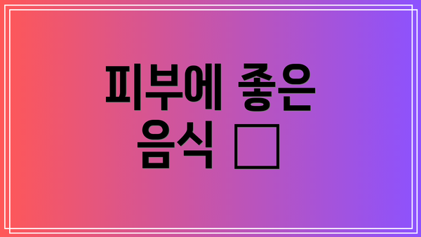 피부에 좋은 음식 🥦