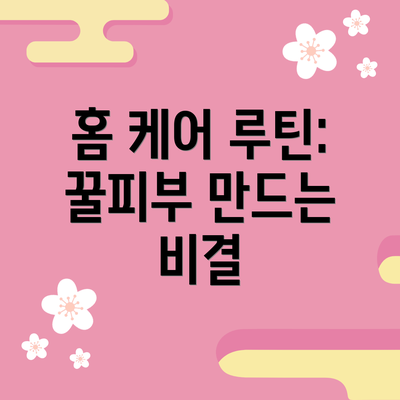 홈 케어 루틴: 꿀피부 만드는 비결