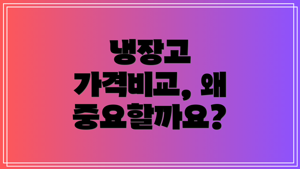 냉장고 가격비교, 왜 중요할까요?