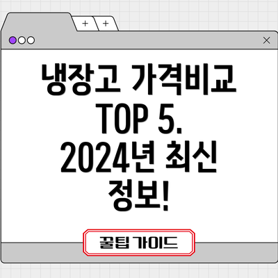 냉장고 가격비교 TOP 5. 2024년 최신 정보!