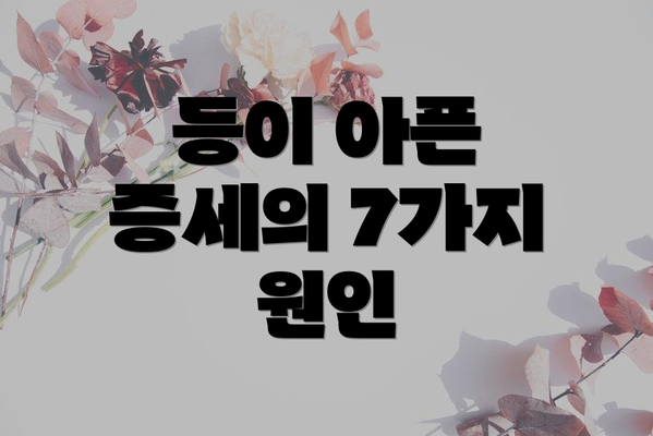 등이 아픈 증세의 7가지 원인