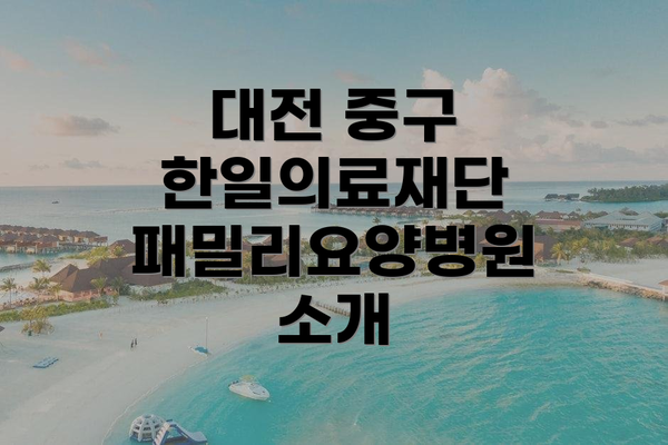 대전 중구 한일의료재단 패밀리요양병원 소개