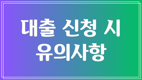 대출 신청 시 유의사항