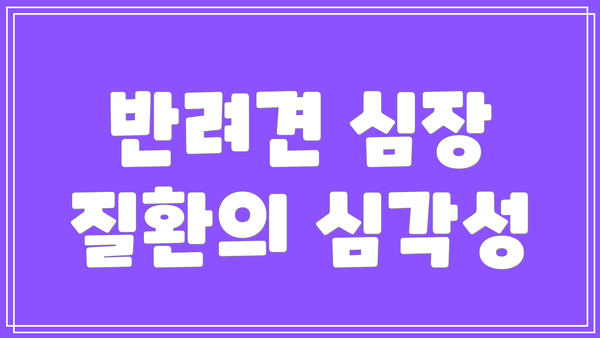 반려견 심장 질환의 심각성