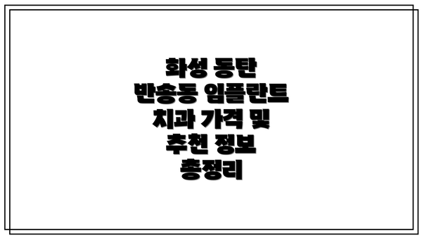 화성 동탄 반송동 임플란트 치과 가격 및 추천 정보 총정리