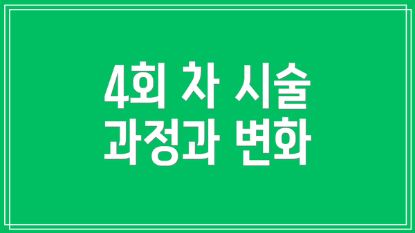4회 차 시술 과정과 변화