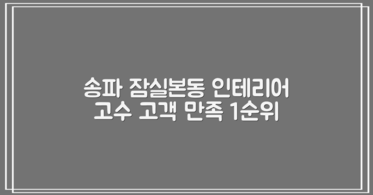 고객 만족도를 최우선으로 고려한 서울 송파구 잠실본동 인테리어 업체 선택 가이드