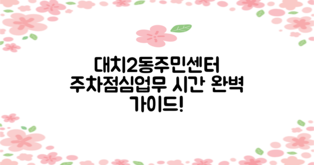 대치2동주민센터 방문 전 꼭 알아야 할 정보: 주차, 점심시간, 업무시간 완벽 가이드