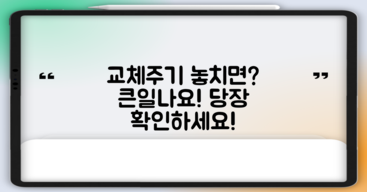 교체주기, 늦으면 큰일나요!