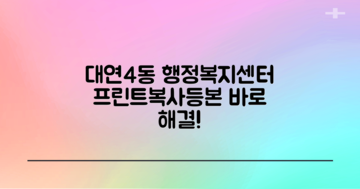 프린트, 복사, 등본, 대연4동 행정복지센터에서 바로 해결하세요!