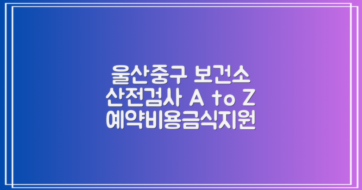 울산중구보건소 산전검사: 예약, 비용, 금식, 지원 정보 총정리