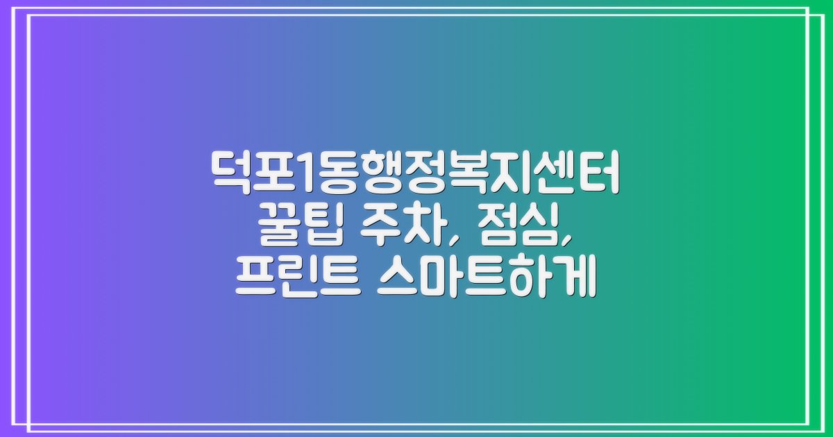 주차, 점심, 프린트: 덕포1동행정복지센터 똑똑하게 이용하는 꿀팁!